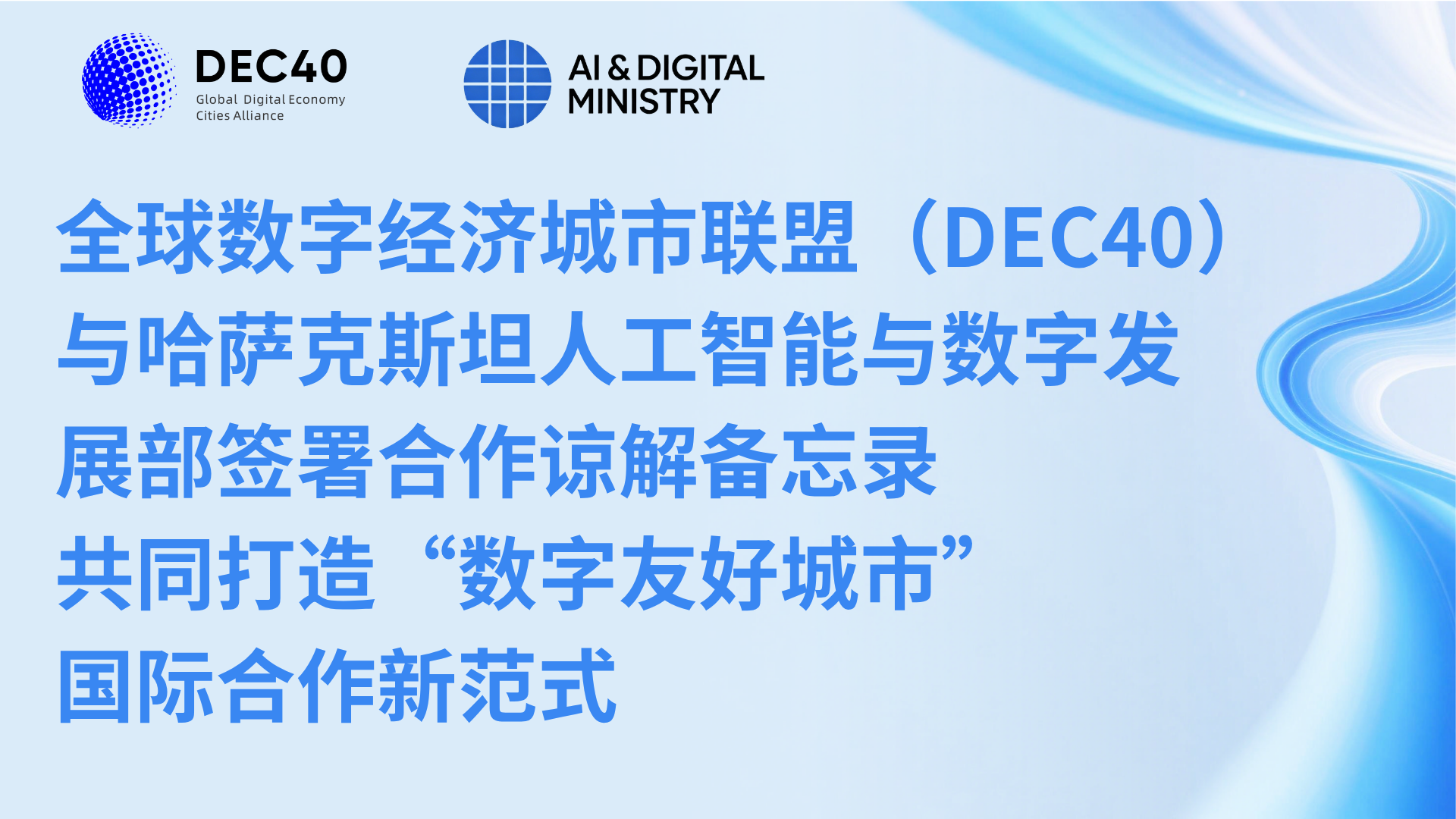 DEC40 and the Ministry of Artificial Intelligence and Digital Development of the Republic of Kazakhstan Sign Memorandum of Understanding Jointly Building a New Paradigm for International Cooperation in "Digital Friendly Cities"